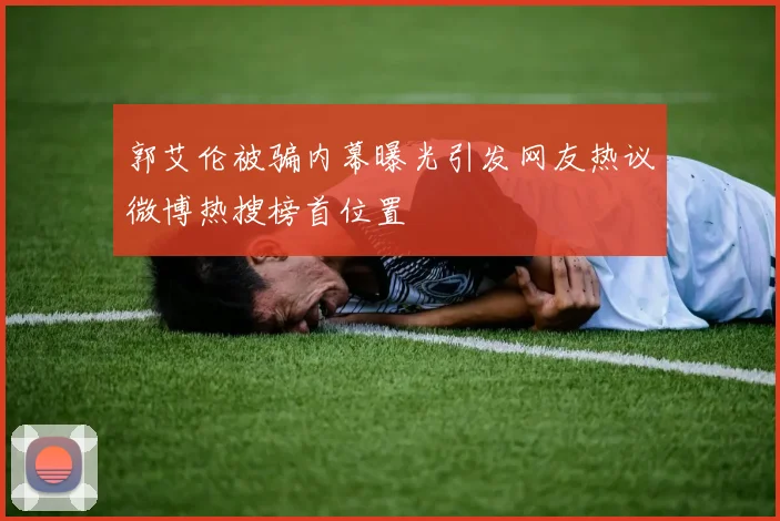 郭艾伦被骗内幕曝光引发网友热议微博热搜榜首位置