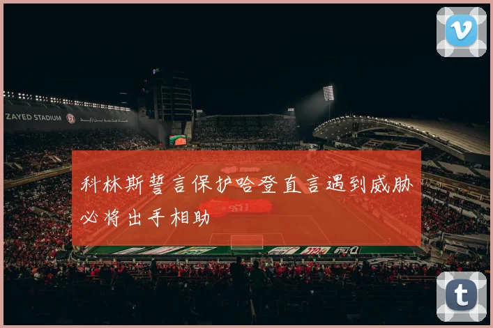 科林斯誓言保护哈登直言遇到威胁必将出手相助
