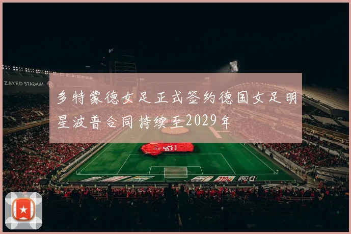 多特蒙德女足正式签约德国女足明星波普合同持续至2029年