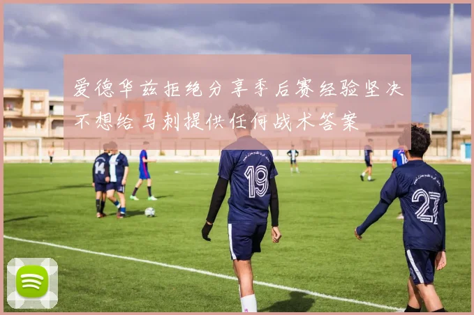 爱德华兹拒绝分享季后赛经验坚决不想给马刺提供任何战术答案
