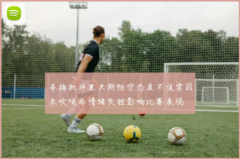 夸梅批评里夫斯防守态度不佳常因未吹哨而情绪失控影响比赛表现