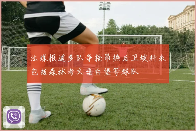 法媒报道多队争抢昂热后卫埃科米包括森林考文垂白堡等球队
