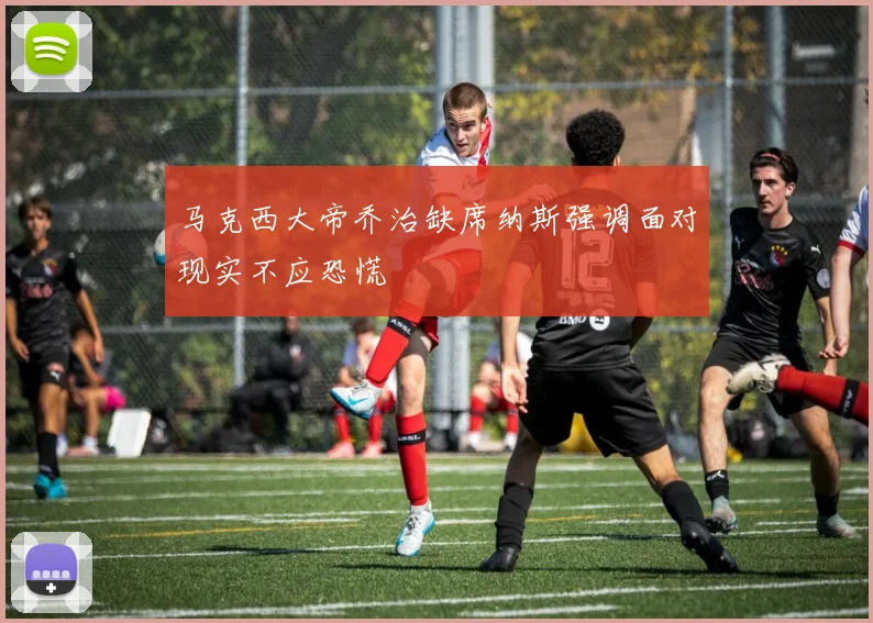 马克西大帝乔治缺席纳斯强调面对现实不应恐慌