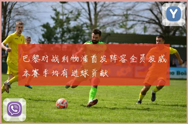 巴黎对战利物浦首发阵容全员发威本赛季均有进球贡献