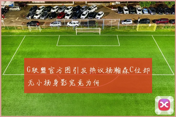 G联盟官方图引发热议杨瀚森C位却无小杨身影究竟为何