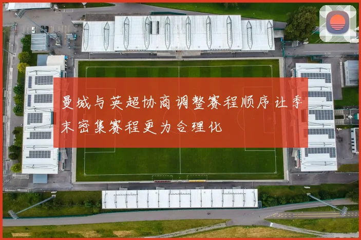 曼城与英超协商调整赛程顺序让季末密集赛程更为合理化