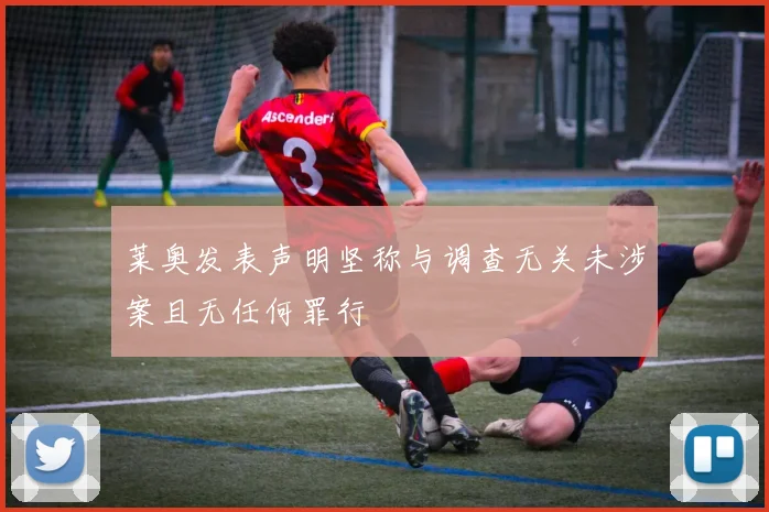 莱奥发表声明坚称与调查无关未涉案且无任何罪行
