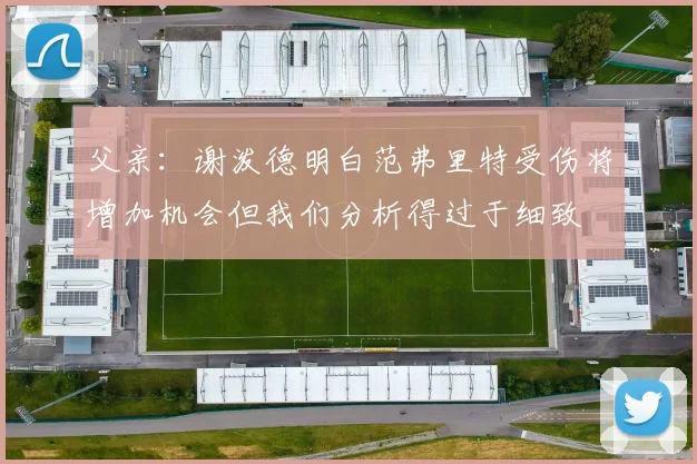 父亲：谢泼德明白范弗里特受伤将增加机会但我们分析得过于细致