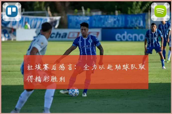 杜埃赛后感言：全力以赴助球队取得精彩胜利