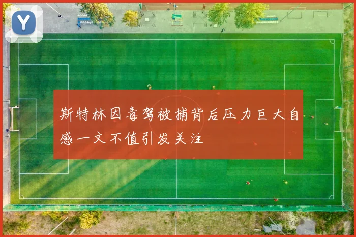 斯特林因毒驾被捕背后压力巨大自感一文不值引发关注