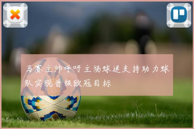 马赛主帅呼吁主场球迷支持助力球队实现晋级欧冠目标