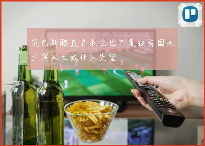 范巴斯滕直言米兰已不复往昔国米主宰米兰城让人失望